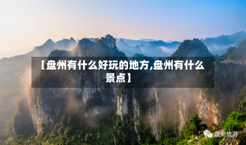 【盘州有什么好玩的地方,盘州有什么景点】-第2张图片