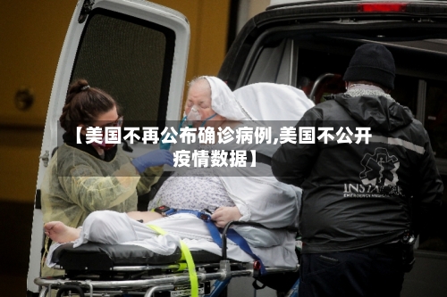 【美国不再公布确诊病例,美国不公开疫情数据】