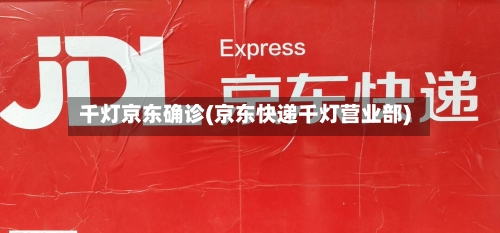 千灯京东确诊(京东快递千灯营业部)