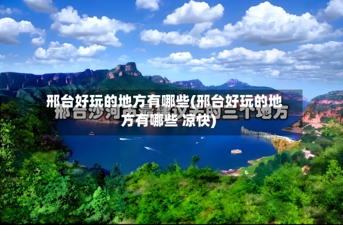 邢台好玩的地方有哪些(邢台好玩的地方有哪些 凉快)