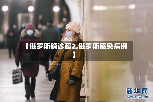 【俄罗斯确诊超2,俄罗斯感染病例】