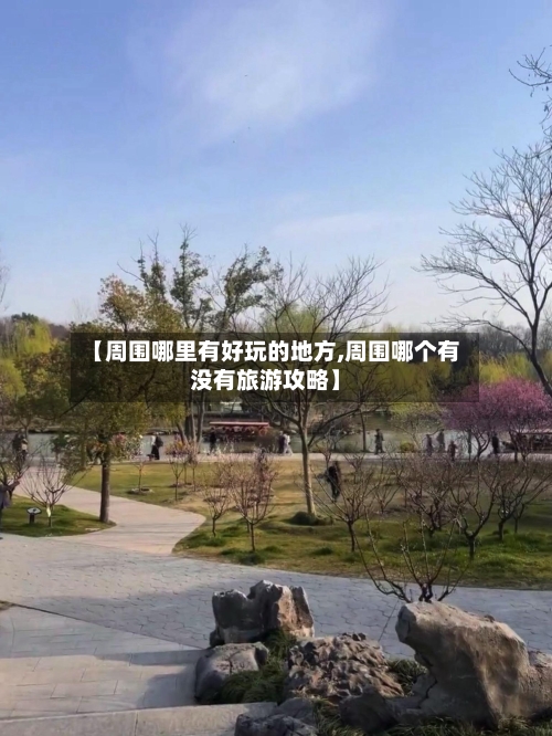 【周围哪里有好玩的地方,周围哪个有没有旅游攻略】-第3张图片