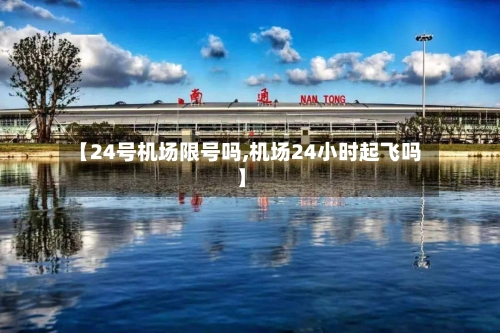 【24号机场限号吗,机场24小时起飞吗】