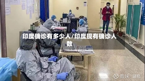 印度确诊有多少人/印度现有确诊人数