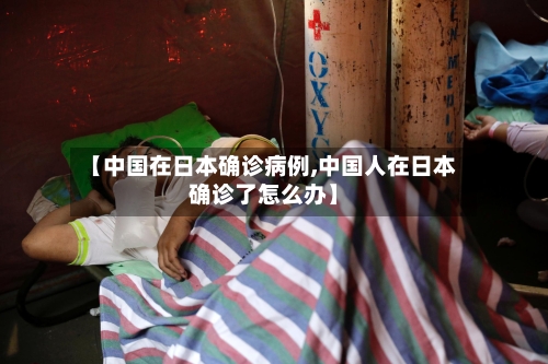 【中国在日本确诊病例,中国人在日本确诊了怎么办】