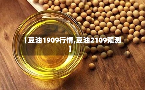 【豆油1909行情,豆油2109预测】-第2张图片