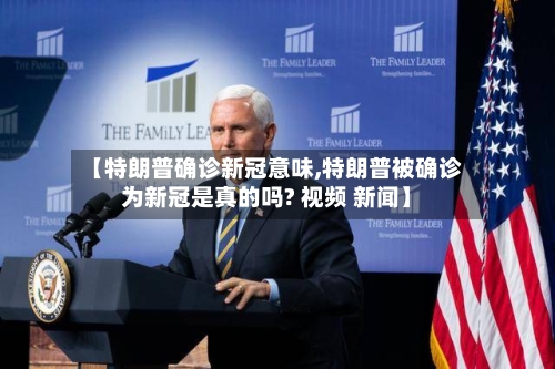 【特朗普确诊新冠意味,特朗普被确诊为新冠是真的吗? 视频 新闻】