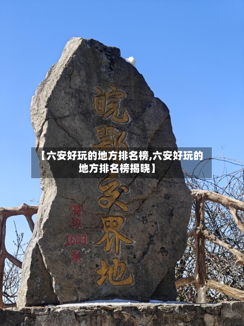 【六安好玩的地方排名榜,六安好玩的地方排名榜揭晓】-第3张图片