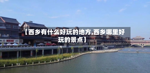 【西乡有什么好玩的地方,西乡哪里好玩的景点】