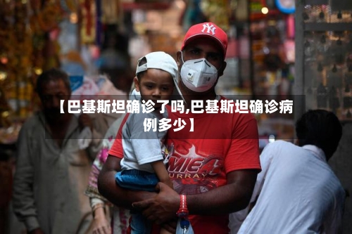 【巴基斯坦确诊了吗,巴基斯坦确诊病例多少】