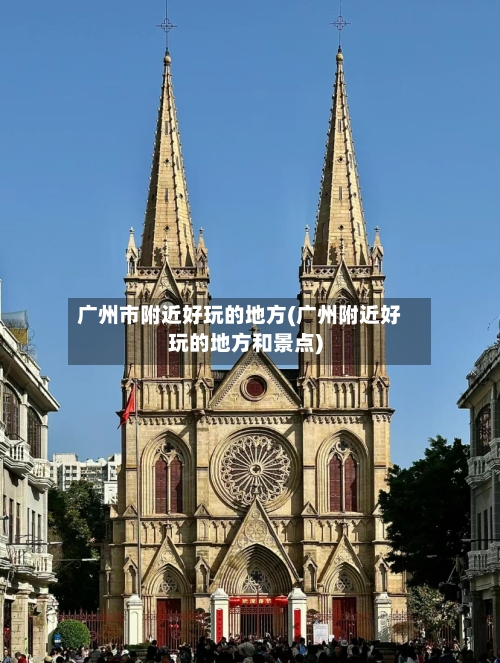 广州市附近好玩的地方(广州附近好玩的地方和景点)