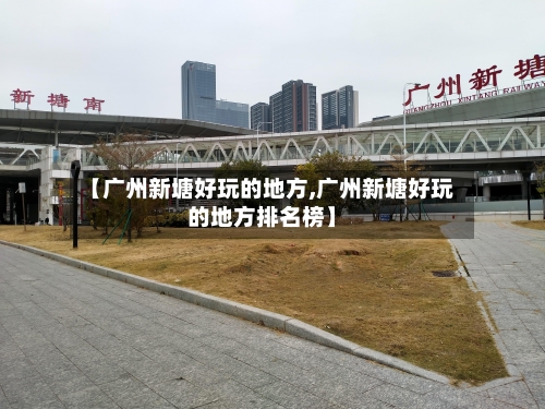 【广州新塘好玩的地方,广州新塘好玩的地方排名榜】-第2张图片