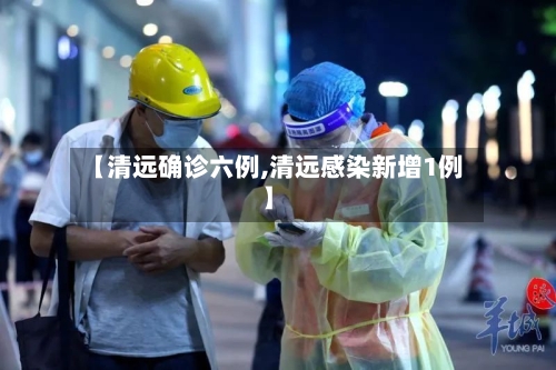 【清远确诊六例,清远感染新增1例】