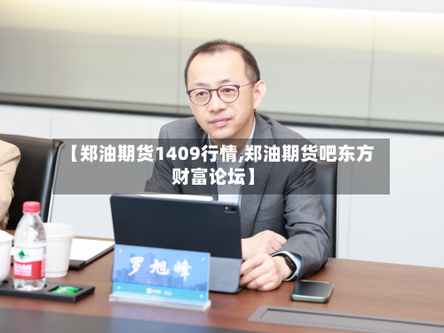【郑油期货1409行情,郑油期货吧东方财富论坛】