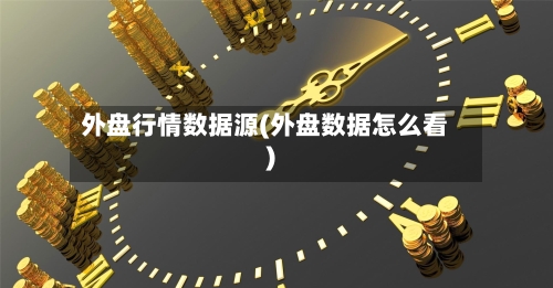 外盘行情数据源(外盘数据怎么看)-第2张图片