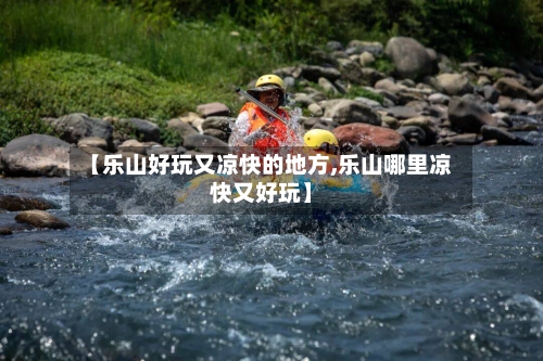 【乐山好玩又凉快的地方,乐山哪里凉快又好玩】-第2张图片