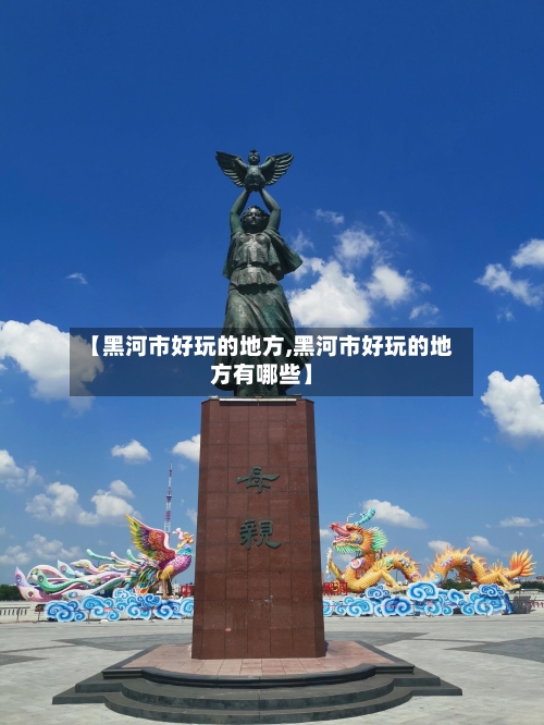 【黑河市好玩的地方,黑河市好玩的地方有哪些】