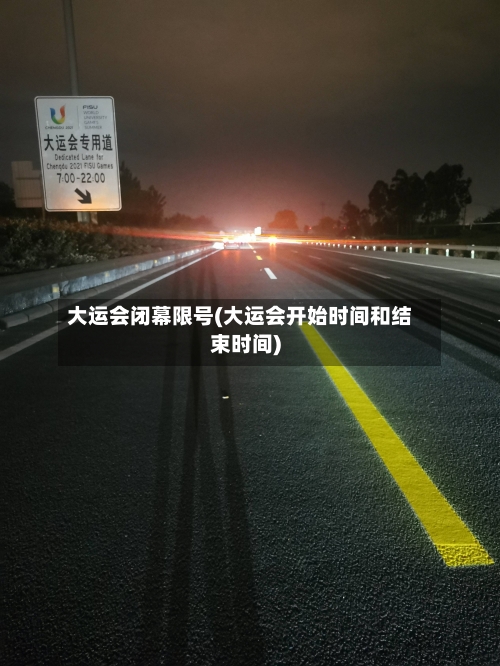大运会闭幕限号(大运会开始时间和结束时间)