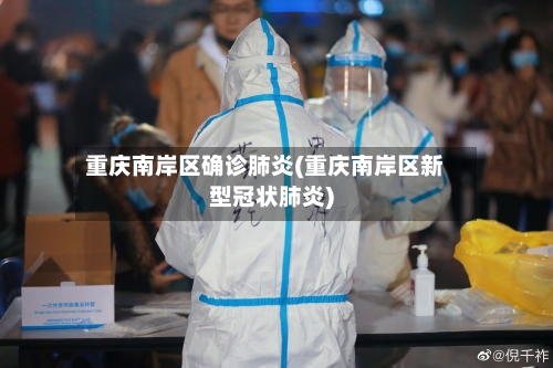 重庆南岸区确诊肺炎(重庆南岸区新型冠状肺炎)-第2张图片