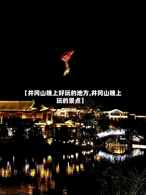 【井冈山晚上好玩的地方,井冈山晚上玩的景点】-第2张图片