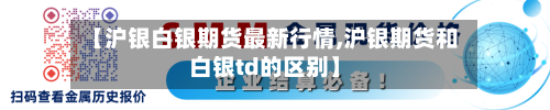 【沪银白银期货最新行情,沪银期货和白银td的区别】-第2张图片