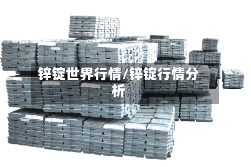 锌锭世界行情/锌锭行情分析-第1张图片