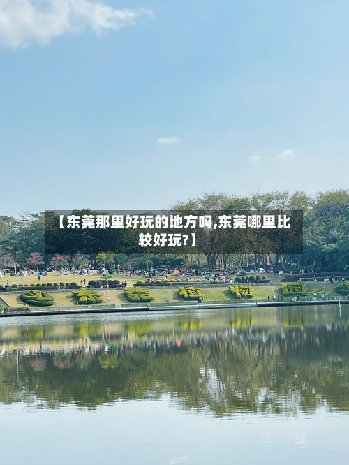 【东莞那里好玩的地方吗,东莞哪里比较好玩?】-第3张图片