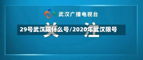 29号武汉限什么号/2020年武汉限号
