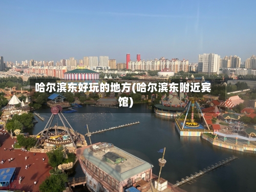 哈尔滨东好玩的地方(哈尔滨东附近宾馆)-第2张图片