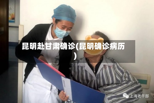 昆明赴甘肃确诊(昆明确诊病历)