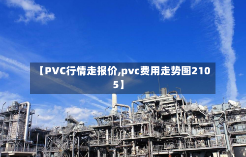 【PVC行情走报价,pvc费用走势图2105】-第2张图片