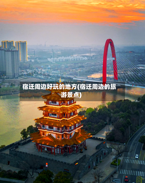 宿迁周边好玩的地方(宿迁周边的旅游景点)