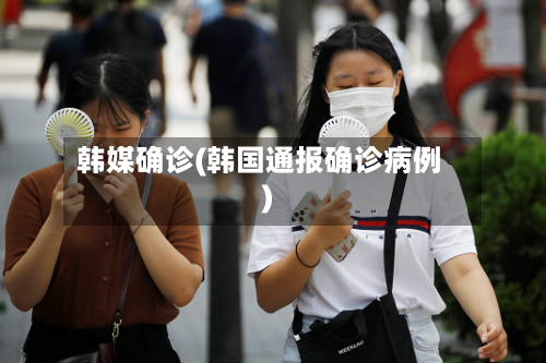 韩媒确诊(韩国通报确诊病例)