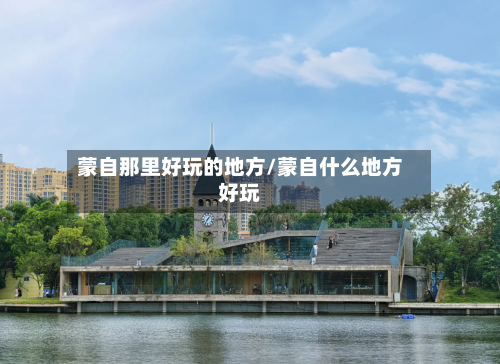 蒙自那里好玩的地方/蒙自什么地方好玩-第2张图片