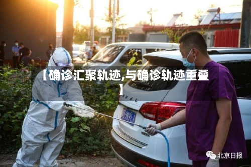 【确诊汇聚轨迹,与确诊轨迹重叠】-第2张图片