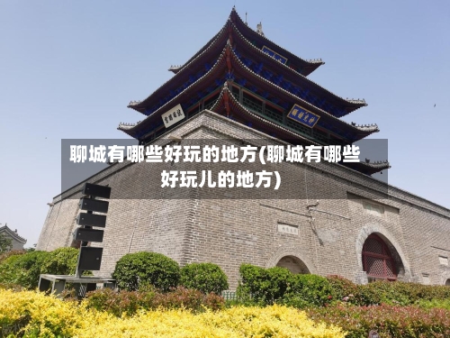 聊城有哪些好玩的地方(聊城有哪些好玩儿的地方)-第1张图片