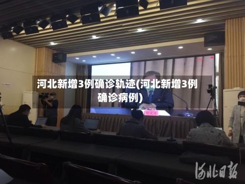 河北新增3例确诊轨迹(河北新增3例确诊病例)-第3张图片