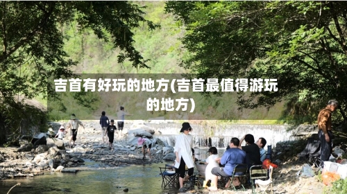 吉首有好玩的地方(吉首最值得游玩的地方)-第1张图片