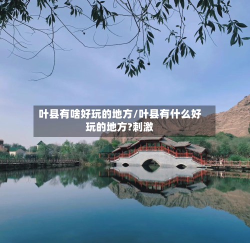 叶县有啥好玩的地方/叶县有什么好玩的地方?刺激