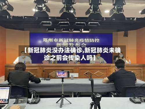 【新冠肺炎没办法确诊,新冠肺炎未确诊之前会传染人吗】-第2张图片