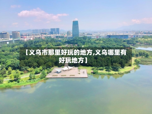 【义乌市那里好玩的地方,义乌哪里有好玩地方】-第1张图片