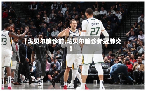 【戈贝尔确诊前,戈贝尔确诊新冠肺炎】-第1张图片