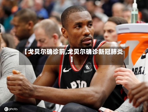 【戈贝尔确诊前,戈贝尔确诊新冠肺炎】-第3张图片