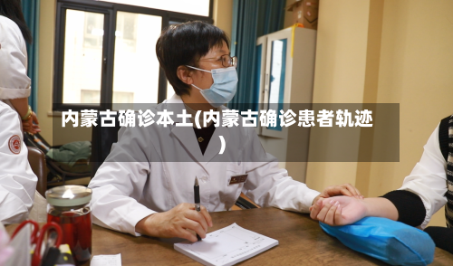 内蒙古确诊本土(内蒙古确诊患者轨迹)-第2张图片