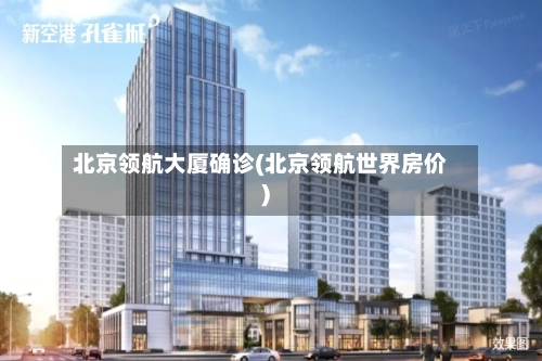 北京领航大厦确诊(北京领航世界房价)-第2张图片