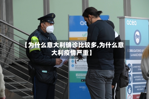 【为什么意大利确诊比较多,为什么意大利疫情严重】