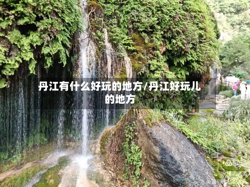 丹江有什么好玩的地方/丹江好玩儿的地方