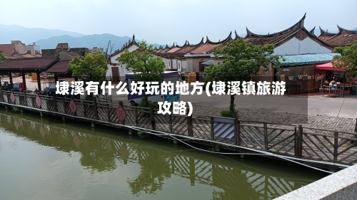 埭溪有什么好玩的地方(埭溪镇旅游攻略)