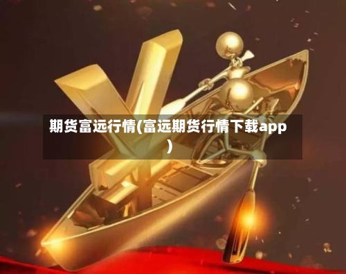 期货富远行情(富远期货行情下载app)-第3张图片