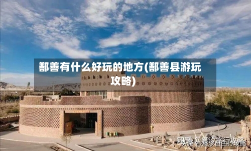 鄯善有什么好玩的地方(鄯善县游玩攻略)